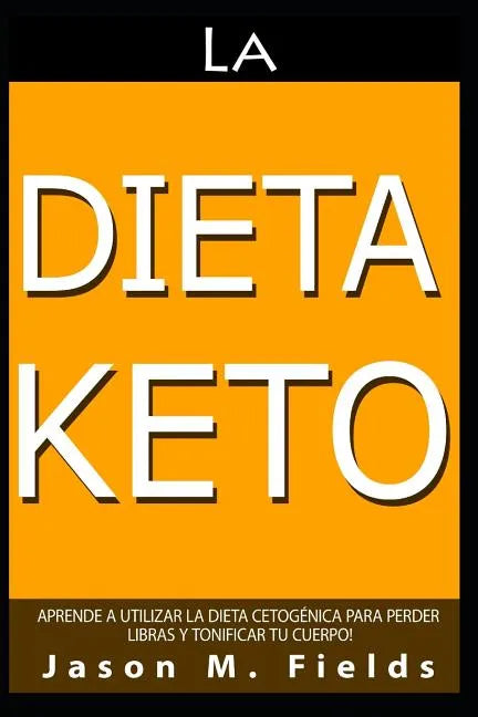 La Dieta Keto: Aprende A Utilizar La Dieta Cetogénica Para Perder Libras Y Tonificar Tu Cuerpo - Paperback