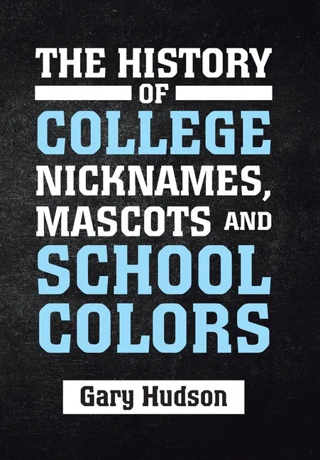 The History of College Nicknames, Mascots and School Colors - Hardcover