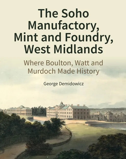 The Soho Manufactory, Mint and Foundry, West Midlands: Where Boulton, Watt and Murdoch Made History - Hardcover