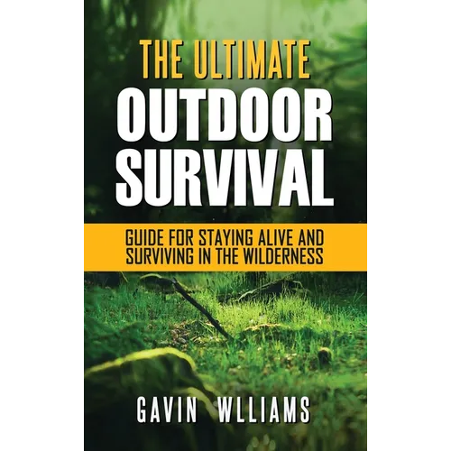 Outdoor Survival: The Ultimate Outdoor Survival Guide for Staying Alive and Surviving In The Wilderness - Hardcover