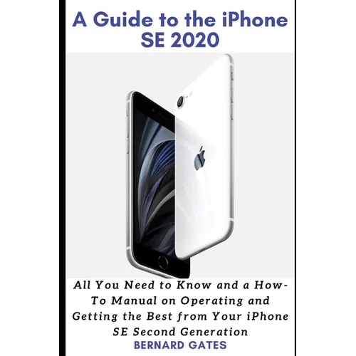 A Guide to the iPhone Se 2020: All You Need to Know and a How -To Manual on Operating and Getting the Best from Your iPhone SE Second Generation - Paperback