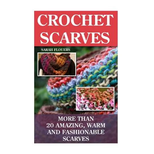 Crochet Scarves: More than 20 Amazing, Warm and Fashionable Scarves: (Projects For Kids, Decorating Your Home, Diy Projects, Diy Househ - Paperback