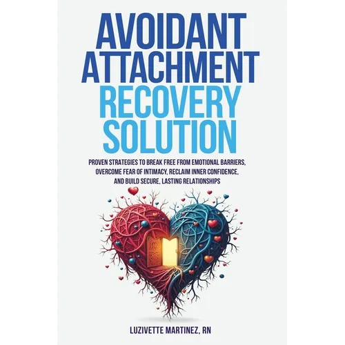 Avoidant Attachment Recovery Solution: Proven Strategies to Break Free from Emotional Barriers, Overcome Fear of Intimacy, Reclaim Inner Confidence, a - Paperback