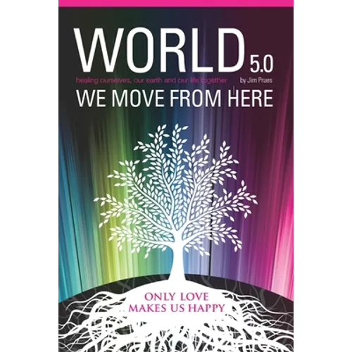 World 5.0 - We Move From Here: Healing Ourselves, Our Earth and Our Lives Together - Paperback
