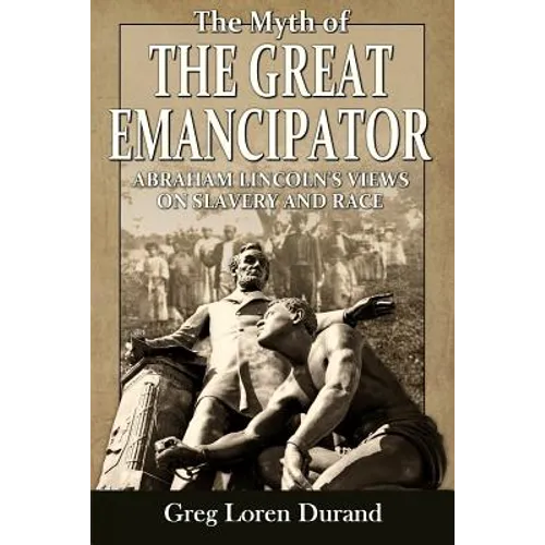 The Myth of the Great Emancipator: Abraham Lincoln's Views on Slavery and Race - Paperback