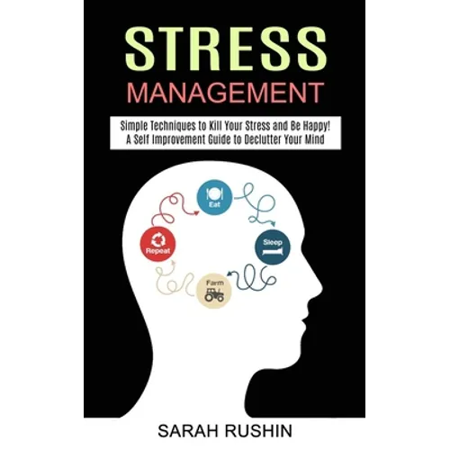 Stress Management: Simple Techniques to Kill Your Stress and Be Happy! (A Self Improvement Guide to Declutter Your Mind) - Paperback