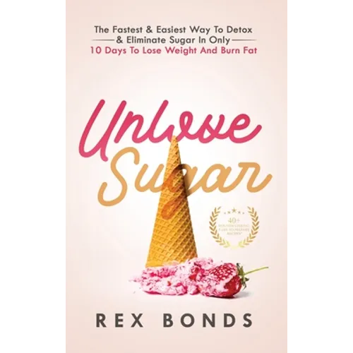Unlove Sugar: The Fastest and Easiest Way To Detox and Eliminate Sugar In Only 10 Days To Lose Weight And Burn Fat - Hardcover