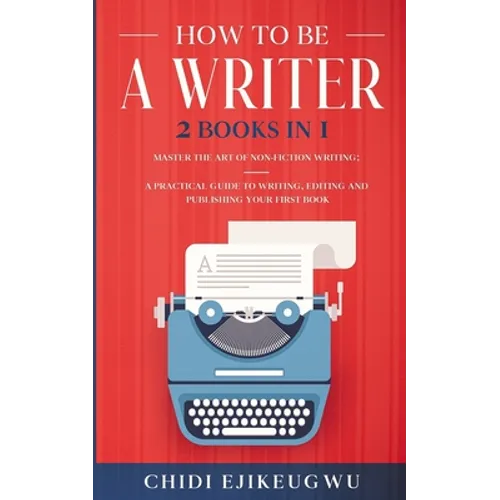 How to Be a Writer: 2 Books in 1 Master the Art of Non-Fiction Writing: A Practical Guide to Writing, Editing and Publishing Your First Bo - Paperback