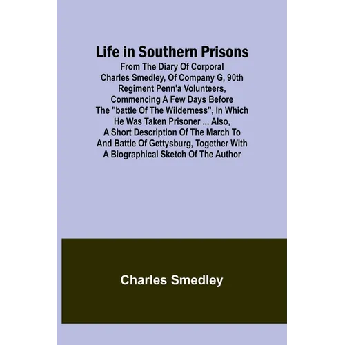 Life in Southern Prisons: From the Diary of Corporal Charles Smedley, of Company G, 90th Regiment Penn'a Volunteers, Commencing a Few Days Befor - Paperback