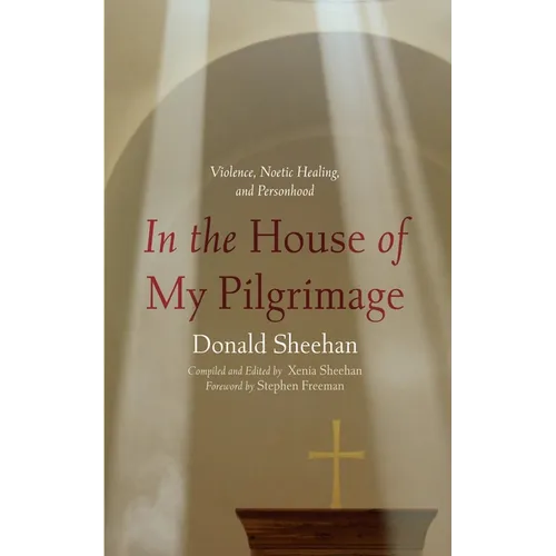 In the House of My Pilgrimage: Violence, Noetic Healing, and Personhood - Hardcover