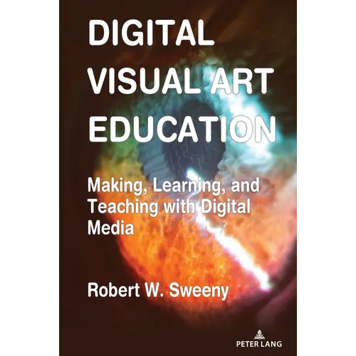 Digital Visual Art Education: Making, Learning, and Teaching with Digital Media - Hardcover