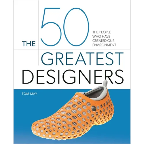 The 50 Greatest Designers: The People Who Have Created Our Environment - Hardcover
