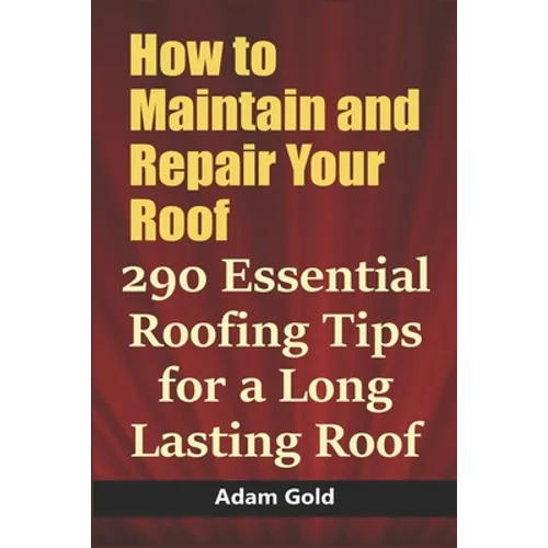 How to Maintain and Repair Your Roof: 290 Essential Roofing Tips for a Long Lasting Roof - Paperback