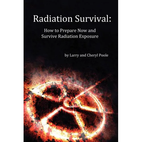Radiation Survival: How to Prepare Now and Survive Radiation Exposure - Paperback