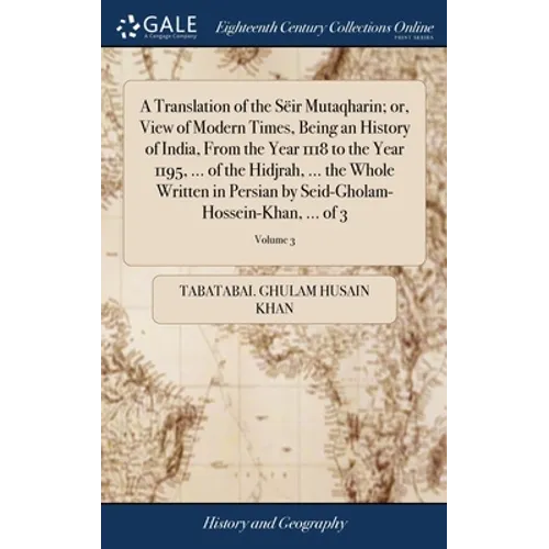 A Translation of the Sëir Mutaqharin; or, View of Modern Times, Being an History of India, From the Year 1118 to the Year 1195, ... of the Hidjrah, .. - Hardcover