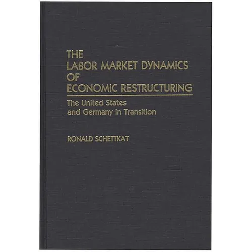 The Labor Market Dynamics of Economic Restructuring: The United States and Germany in Transition - Hardcover