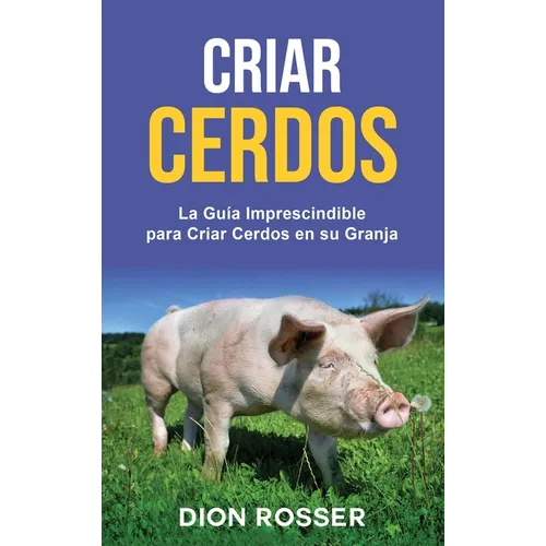 Criar cerdos: La guía imprescindible para criar cerdos en su granja: La guía imprescindible para criar cerdos en su granja - Hardcover
