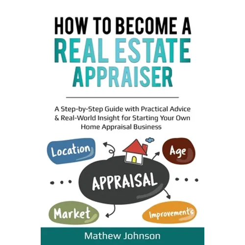 How to Become a Real Estate Appraiser: A Step-by-Step Guide with Practical Advice & Real-World Insight for Starting Your Own Home Appraisal Business - Paperback