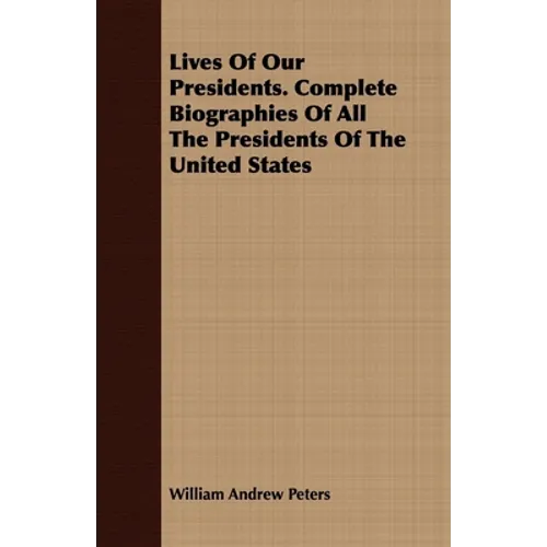 Lives Of Our Presidents. Complete Biographies Of All The Presidents Of The United States - Paperback