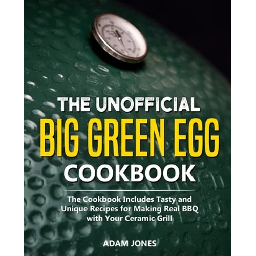 The Unofficial Big Green Egg Cookbook: The Cookbook Includes Tasty and Unique Recipes for Making Real BBQ with Your Ceramic Grill - Paperback
