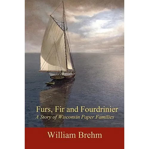 Furs, Fir and Fourdrinier: A Story of Wisconsin Paper Families - Paperback
