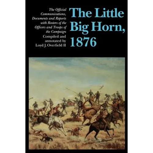The Little Big Horn, 1876: The Official Communications, Documents and Reports - Paperback