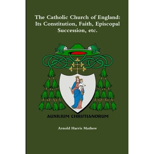 The Catholic Church of England: Its Constitution, Faith, Episcopal Succession, etc. - Paperback