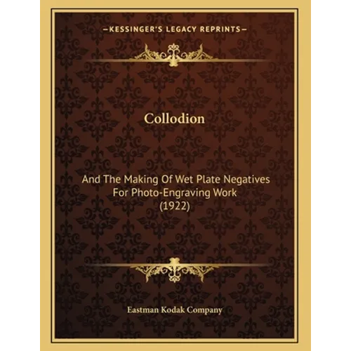 Collodion: And The Making Of Wet Plate Negatives For Photo-Engraving Work (1922) - Paperback