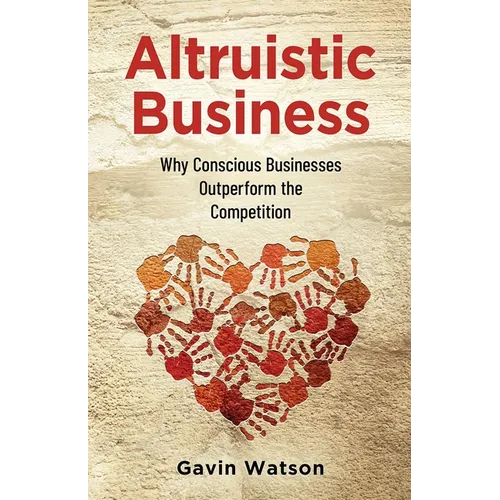 Altruistic Business: Why Conscious Businesses Outperform the Competition - Paperback