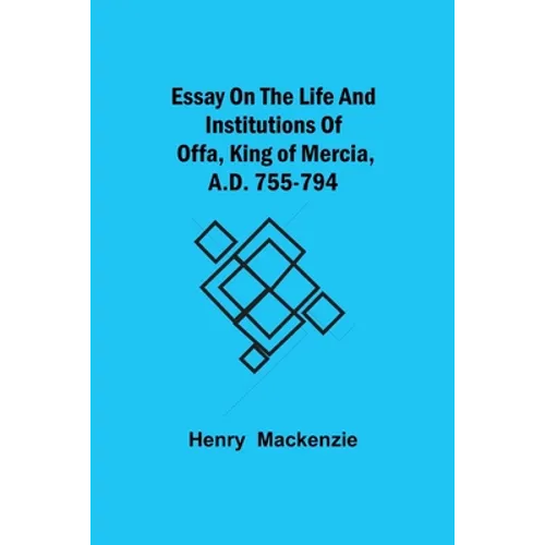 Essay on the Life and Institutions of Offa, King of Mercia, A.D. 755-794 - Paperback