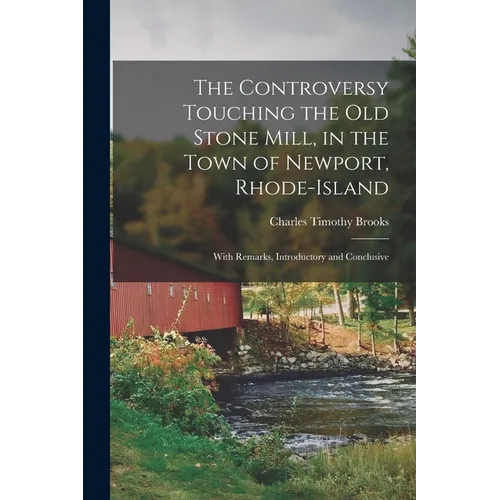 The Controversy Touching the Old Stone Mill, in the Town of Newport, Rhode-Island: With Remarks, Introductory and Conclusive - Paperback