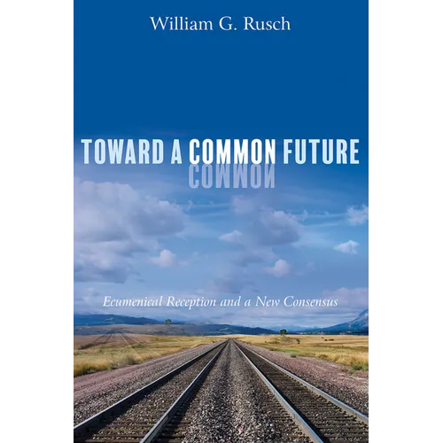 Toward a Common Future: Ecumenical Reception and a New Consensus - Hardcover