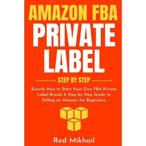 Amazon FBA Private Label - Step by Step: Exactly How to Start Your Own FBA Private Label Brand. A Step by Step Guide to Selling on Amazon for Beginner - Paperback