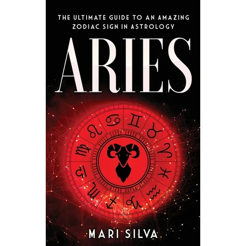 Aries: The Ultimate Guide to an Amazing Zodiac Sign in Astrology - Hardcover