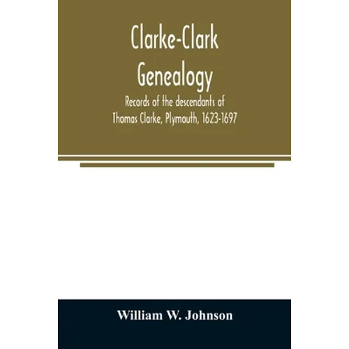 Clarke-Clark genealogy: records of the descendants of Thomas Clarke, Plymouth, 1623-1697 - Paperback