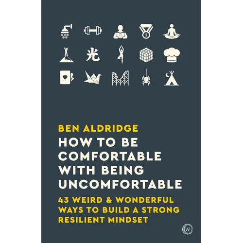 How to Be Comfortable with Being Uncomfortable: 43 Weird & Wonderful Ways to Build a Strong, Resilient Mindset - Paperback