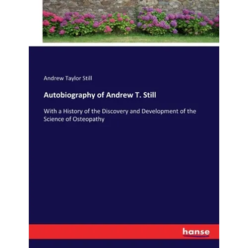 Autobiography of Andrew T. Still: With a History of the Discovery and Development of the Science of Osteopathy - Paperback