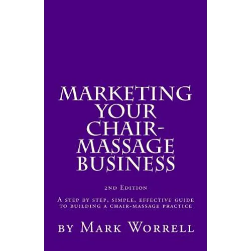 Marketing Your Chair-Massage Business: A step by step, simple, effective guide to building a chair-massage practice - Paperback