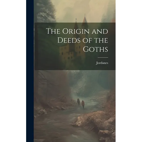 The Origin and Deeds of the Goths - Hardcover