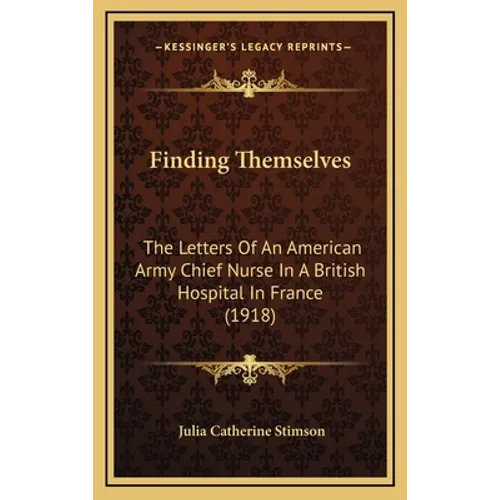 Finding Themselves: The Letters Of An American Army Chief Nurse In A British Hospital In France (1918) - Hardcover