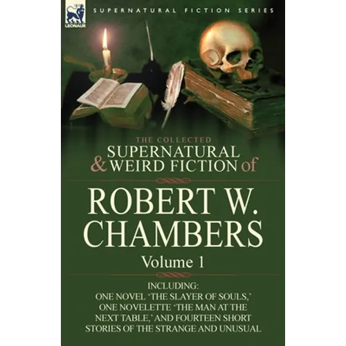 The Collected Supernatural and Weird Fiction of Robert W. Chambers: Volume 1-Including One Novel 'The Slayer of Souls, ' One Novelette 'The Man at the - Paperback