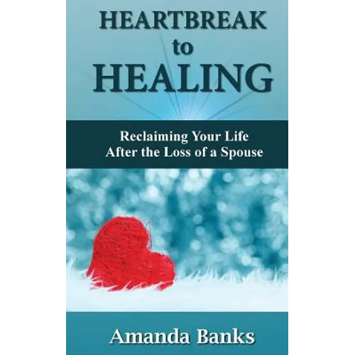 Heartbreak to Healing: Reclaiming Your Life After the Loss of a Spouse - Paperback