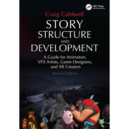 Story Structure and Development: A Guide for Animators, VFX Artists, Game Designers, and XR Creators - Paperback