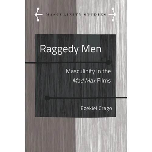Raggedy Men: Masculinity in the Mad Max" Films - Hardcover
