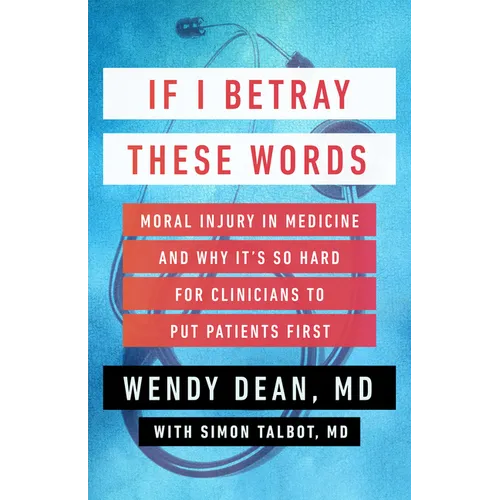 If I Betray These Words: Moral Injury in Medicine and Why It's So Hard for Clinicians to Put Patients First - Hardcover