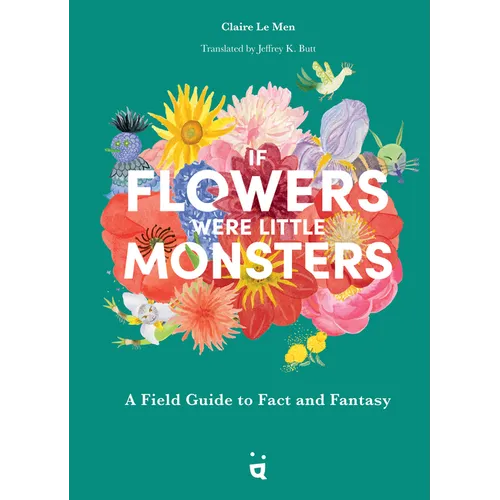 If Flowers Were Little Monsters: A Field Guide to Fact and Fantasy - Hardcover