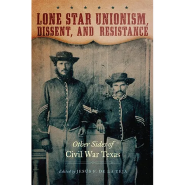 Lone Star Unionism, Dissent, and Resistance: Other Sides of Civil War Texas - Hardcover