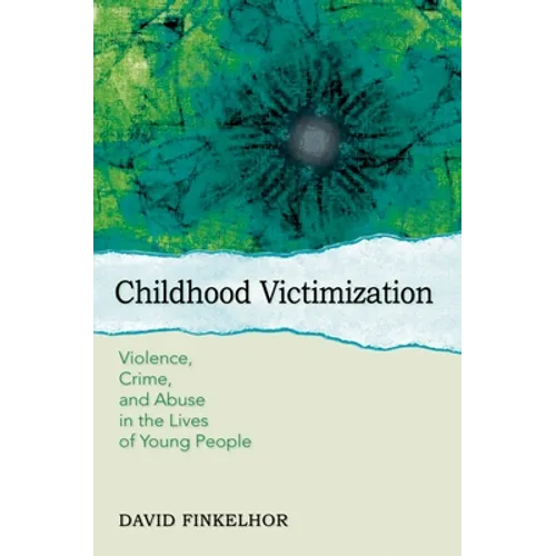 Childhood Victimization: Violence, Crime, and Abuse in the Lives of Young People - Paperback
