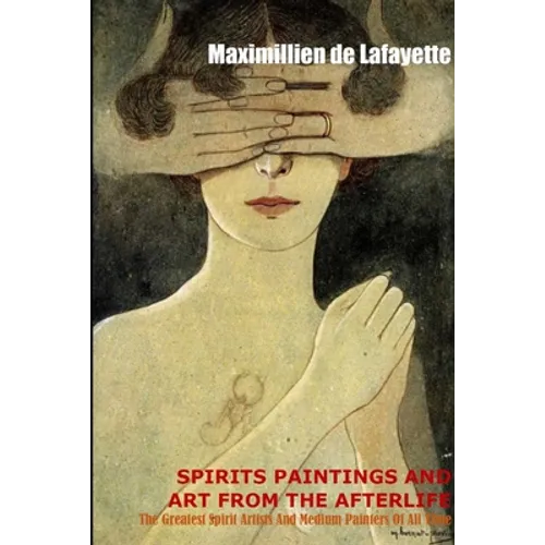Spirit Paintings and Art from the Afterlife: The Greatest Spirit Artists and Medium Painters of all Time - Paperback