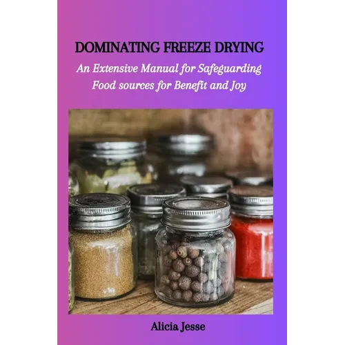 Dominating Freeze Drying: An Extensive Manual for Safeguarding Food sources for Benefit and Joy - Paperback